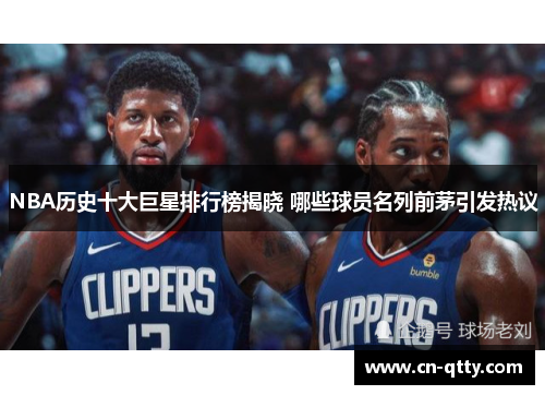 NBA历史十大巨星排行榜揭晓 哪些球员名列前茅引发热议