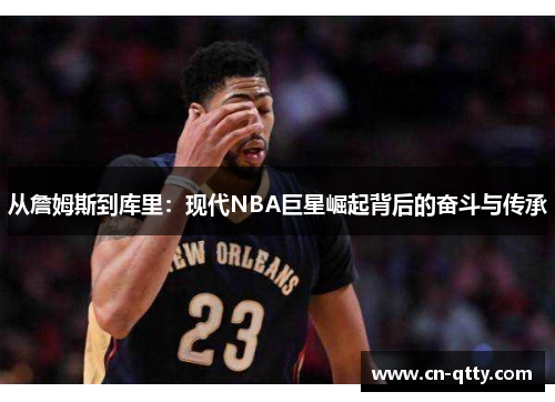 从詹姆斯到库里：现代NBA巨星崛起背后的奋斗与传承