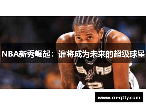 NBA新秀崛起：谁将成为未来的超级球星