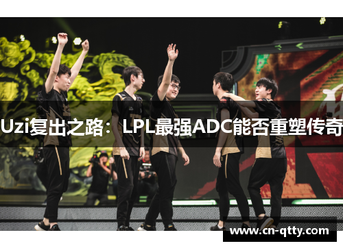 Uzi复出之路：LPL最强ADC能否重塑传奇