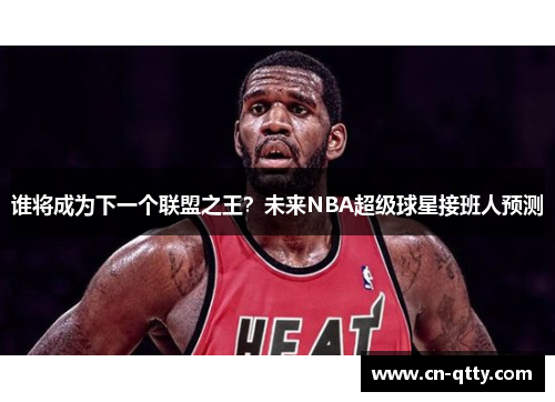 谁将成为下一个联盟之王？未来NBA超级球星接班人预测