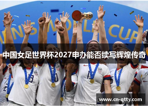 中国女足世界杯2027申办能否续写辉煌传奇