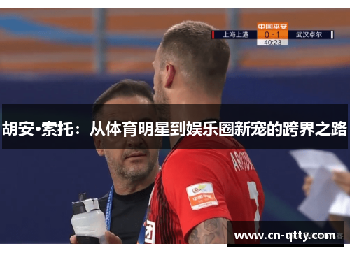 胡安·索托:从体育明星到娱乐圈新宠的跨界之路 胡安·索托:从体育明星到娱乐圈新宠的跨界之路