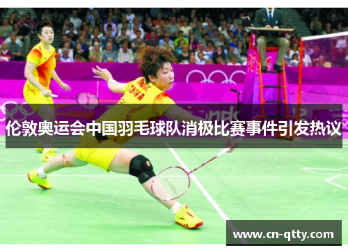 伦敦奥运会中国羽毛球队消极比赛事件引发热议 伦敦奥运会中国羽毛球队消极比赛事件引发热议