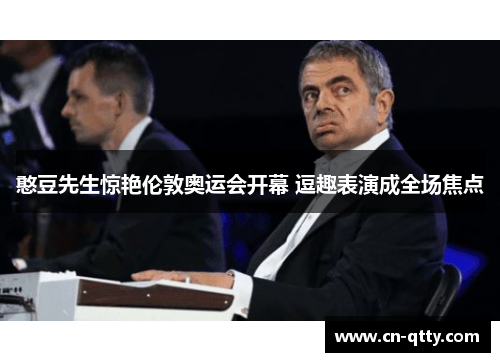 憨豆先生惊艳伦敦奥运会开幕 逗趣表演成全场焦点